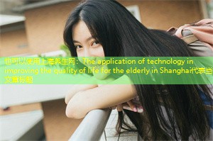 The application of technology in improving the quality of life for the elderly in Shanghai